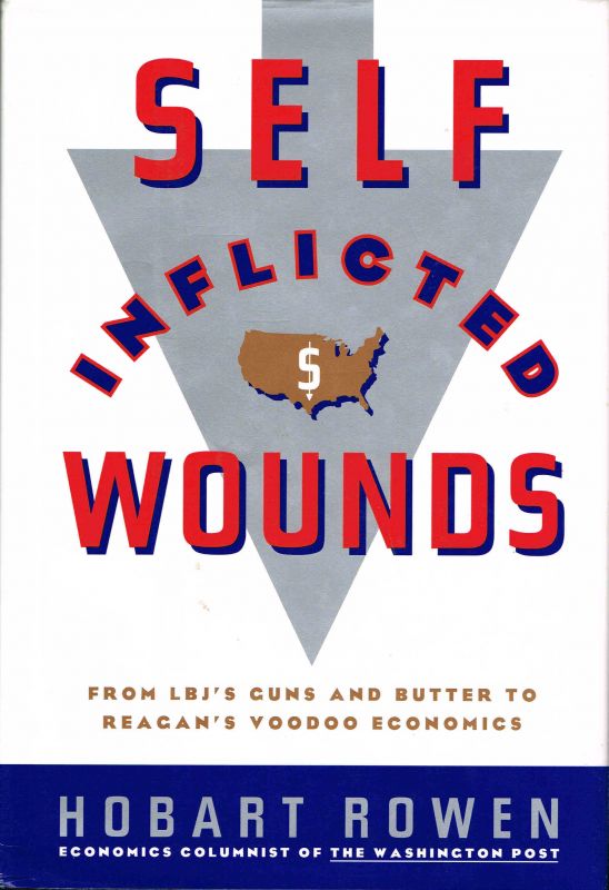 [Book #13285] Self-Inflicted Wounds; From LBJ's Guns and Butter to Reagan's Voodoo Economics. Hobart Rowen.