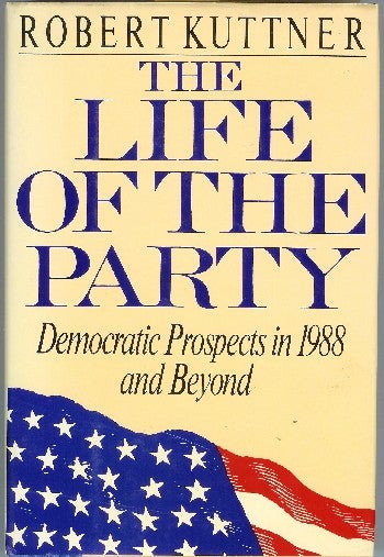 [Book #37422] The Life of the Party: Democratic Prospects in 1988 and Beyond. Robert Kuttner.