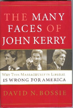 The Many Faces of John Kerry: Why This Massachusetts Liberal Is Wrong for America. David N. Bossie.