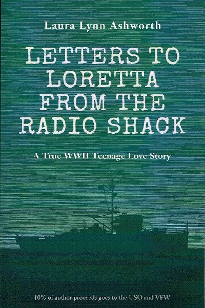 [Book #56545] Letters to Loretta from the Radio Shack: A True WWII Teenage Love Story. Laura Lynn Ashworth.